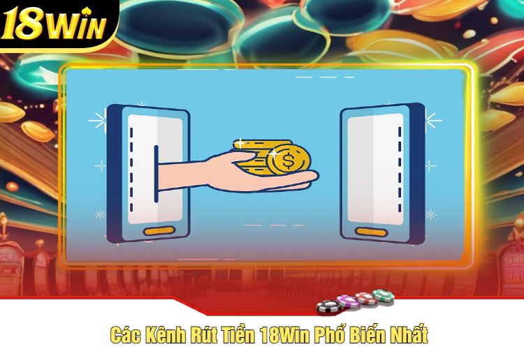 Các Kênh Rút Tiền 18Win Phổ Biến Nhất