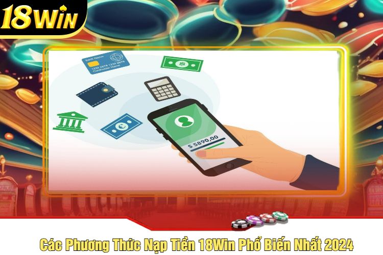 Các Phương Thức Nạp Tiền 18Win Phổ Biến Nhất 2024