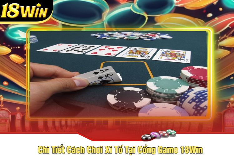 Chi Tiết Cách Chơi Xì Tố Tại Cổng Game 18Win