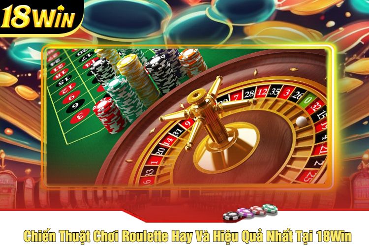 Chiến Thuật Chơi Roulette Hay Và Hiệu Quả Nhất Tại 18Win