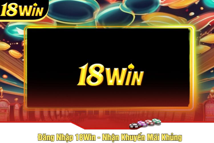 Đăng Nhập 18Win - Nhận Khuyến Mãi Khủng