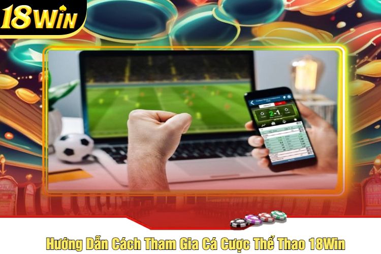 Hướng Dẫn Cách Tham Gia Cá Cược Thể Thao 18Win