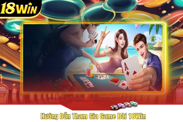 Hướng Dẫn Tham Gia Game Bài 18Win