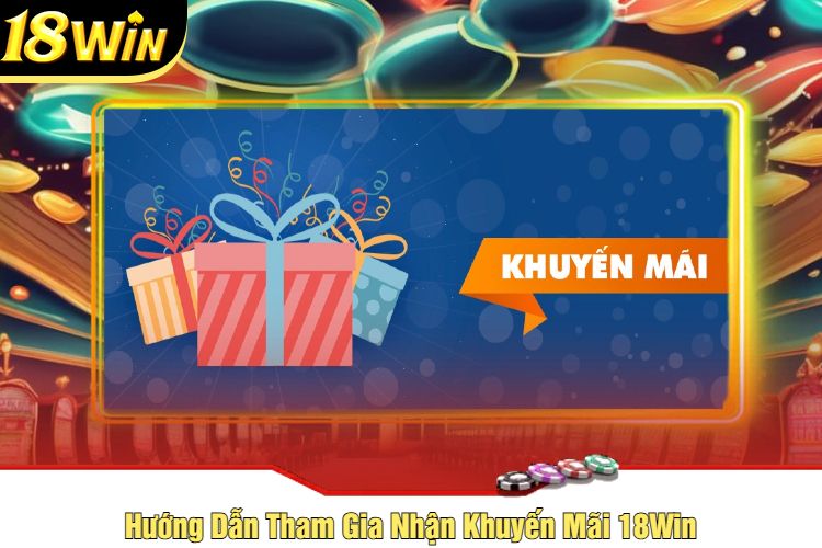 Hướng Dẫn Tham Gia Nhận Khuyến Mãi 18Win