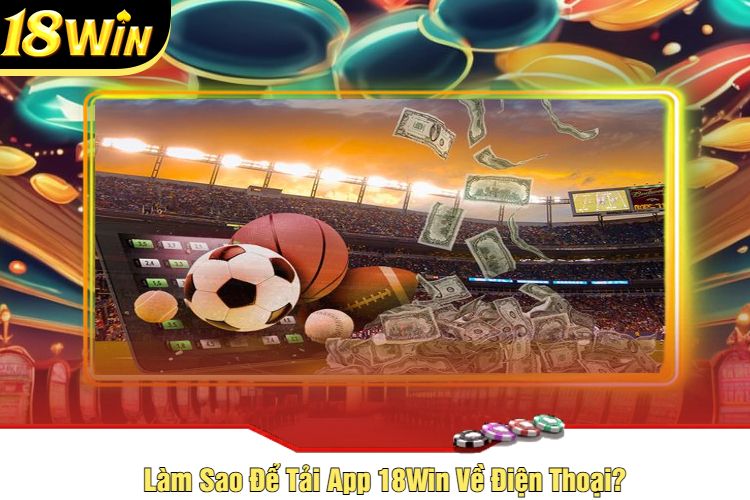 Làm Sao Để Tải App 18Win Về Điện Thoại?