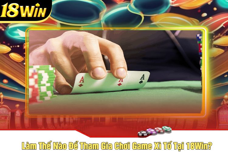 Làm Thế Nào Để Tham Gia Chơi Game Xì Tố Tại 18Win?