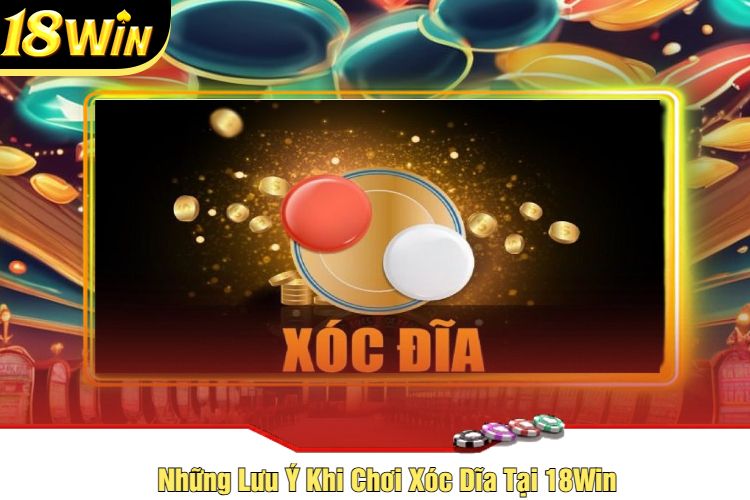 Những Lưu Ý Khi Chơi Xóc Dĩa Tại 18Win