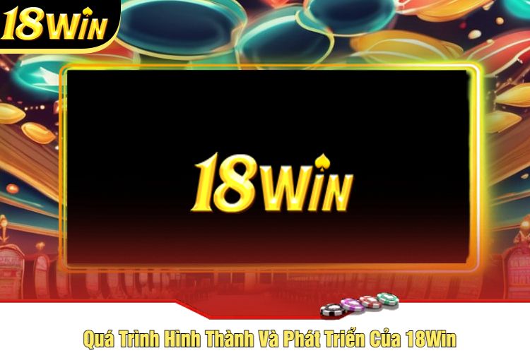 Quá Trình Hình Thành Và Phát Triển Của 18Win