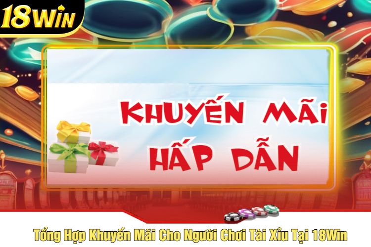 Tổng Hợp Khuyến Mãi Cho Người Chơi Tài Xỉu Tại 18Win