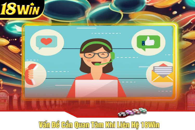 Vấn Đề Cần Quan Tâm Khi Liên Hệ 18Win